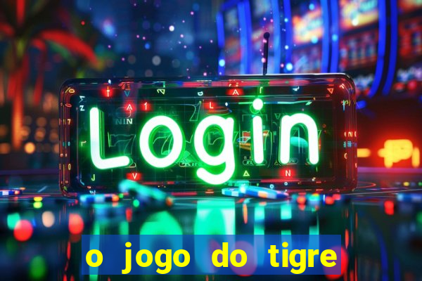 o jogo do tigre da dinheiro